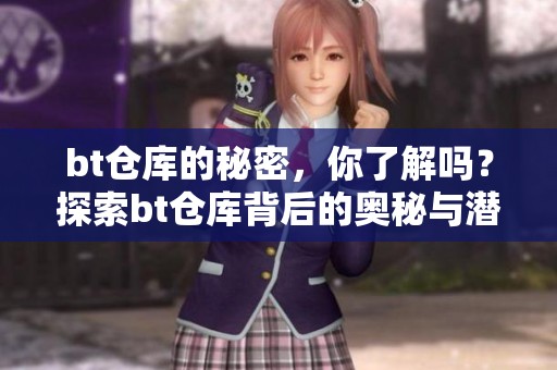 bt仓库的秘密，你了解吗？探索bt仓库背后的奥秘与潜力！
