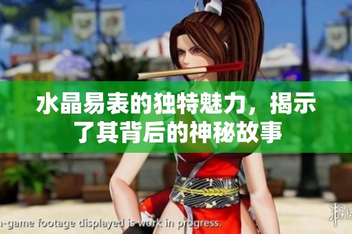 水晶易表的独特魅力，揭示了其背后的神秘故事