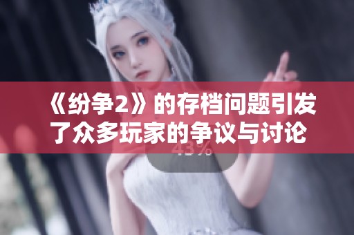 《纷争2》的存档问题引发了众多玩家的争议与讨论