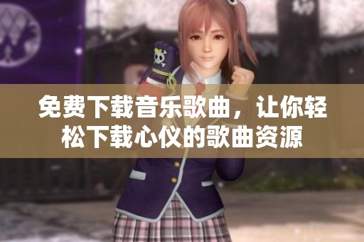 免费下载音乐歌曲，让你轻松下载心仪的歌曲资源