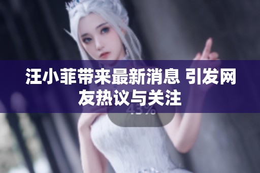 汪小菲带来最新消息 引发网友热议与关注
