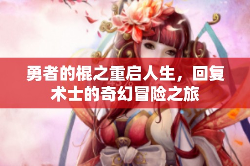 勇者的棍之重启人生，回复术士的奇幻冒险之旅