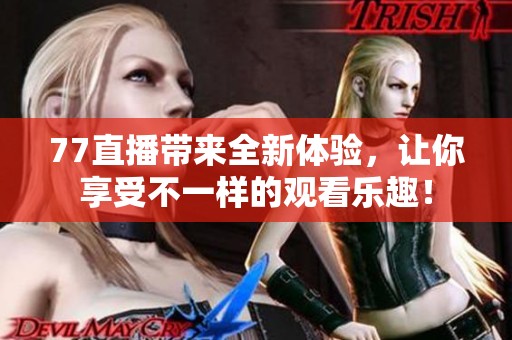 77直播带来全新体验，让你享受不一样的观看乐趣！
