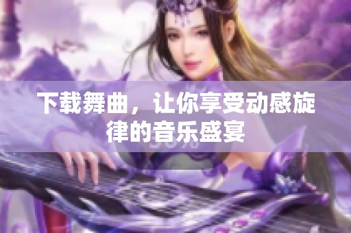 下载舞曲，让你享受动感旋律的音乐盛宴