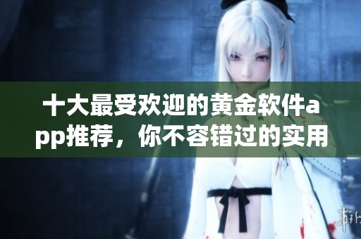 十大最受欢迎的黄金软件app推荐，你不容错过的实用选择