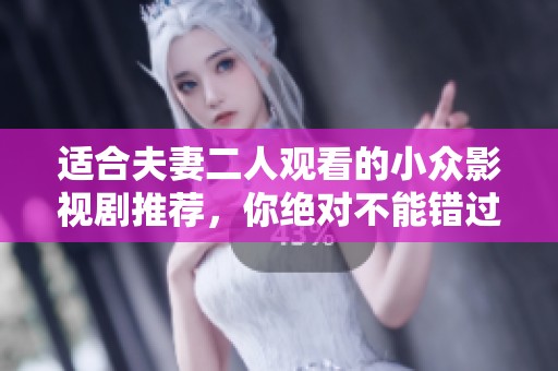 适合夫妻二人观看的小众影视剧推荐，你绝对不能错过的精彩作品