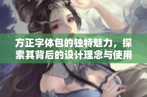 方正字体包的独特魅力，探索其背后的设计理念与使用体验