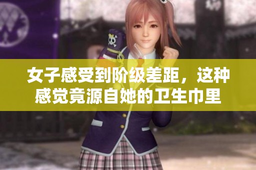 女子感受到阶级差距，这种感觉竟源自她的卫生巾里