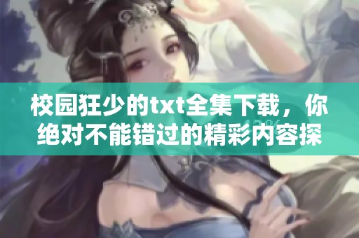 校园狂少的txt全集下载，你绝对不能错过的精彩内容探索！