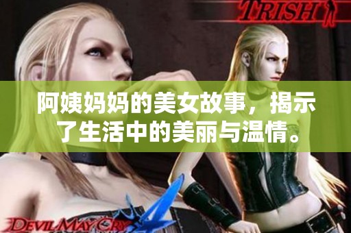 阿姨妈妈的美女故事，揭示了生活中的美丽与温情。