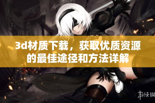 **材质下载，获取优质资源的最佳途径和方法详解