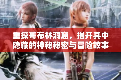 重探哥布林洞窟，揭开其中隐藏的神秘秘密与冒险故事