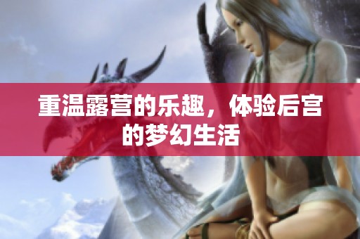 重温露营的乐趣，体验后宫的梦幻生活