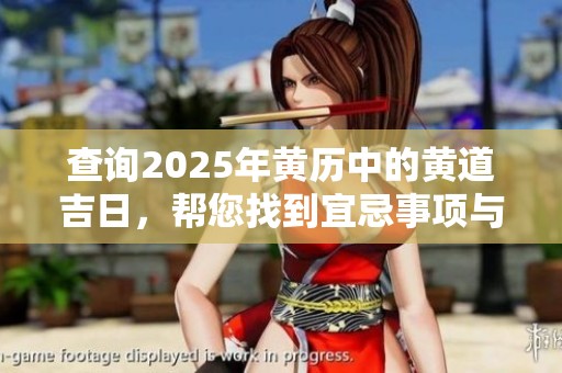 查询2025年黄历中的黄道吉日，帮您找到宜忌事项与吉日推荐
