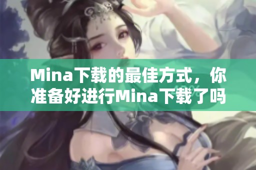 Mina下载的最佳方式，你准备好进行Mina下载了吗