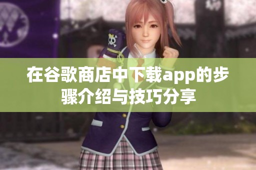 在谷歌商店中下载app的步骤介绍与技巧分享