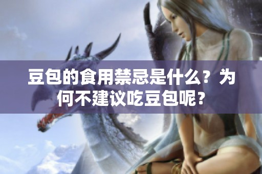 豆包的食用禁忌是什么？为何不建议吃豆包呢？