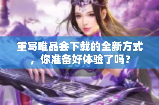 重写唯品会下载的全新方式，你准备好体验了吗？