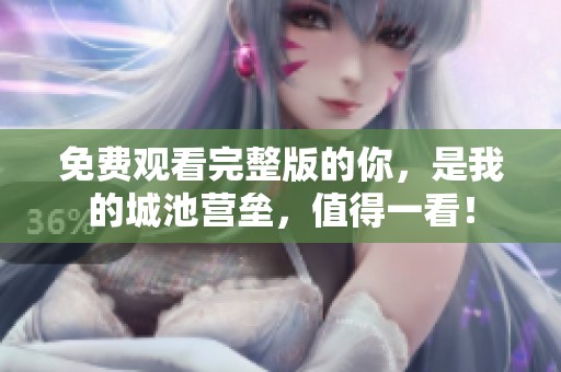 免费观看完整版的你，是我的城池营垒，值得一看！