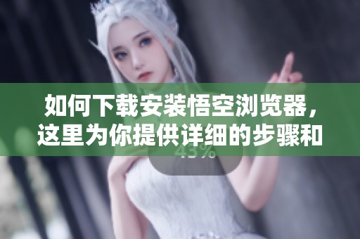如何下载安装悟空浏览器，这里为你提供详细的步骤和指南