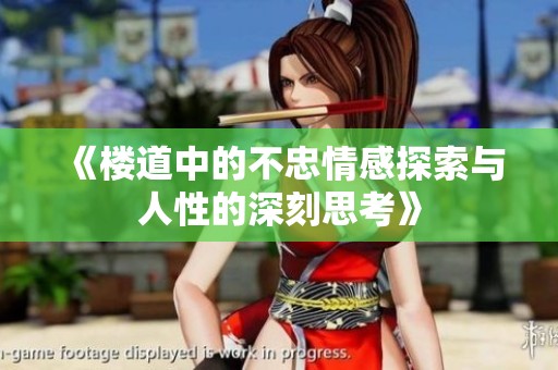 《楼道中的不忠情感探索与人性的深刻思考》