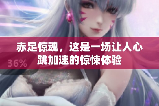 赤足惊魂，这是一场让人心跳加速的惊悚体验