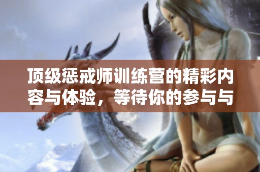 顶级惩戒师训练营的精彩内容与体验，等待你的参与与探索
