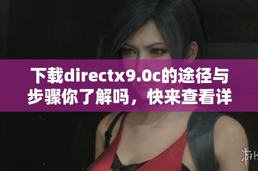 下载directx9.0c的途径与步骤你了解吗，快来查看详细信息吧
