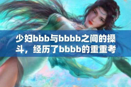 少妇bbb与bbbb之间的搡斗，经历了bbbb的重重考验。
