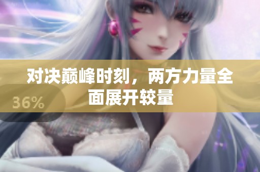 对决巅峰时刻，两方力量全面展开较量