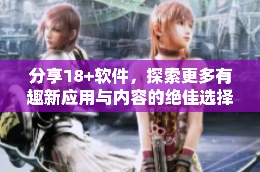 分享18+软件，探索更多有趣新应用与内容的绝佳选择