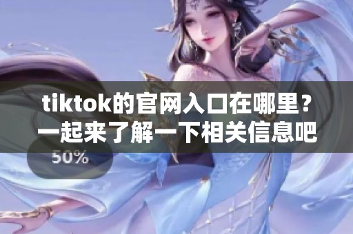 tiktok的官网入口在哪里？一起来了解一下相关信息吧！
