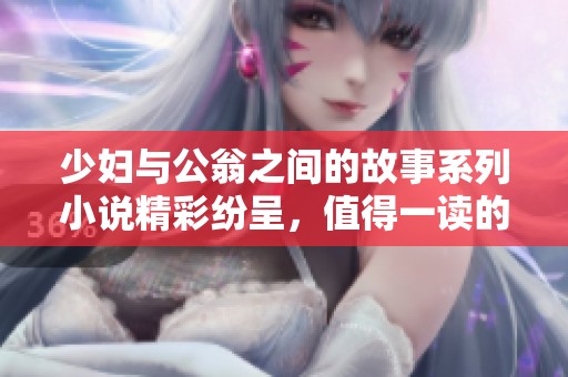 少妇与公翁之间的故事系列小说精彩纷呈，值得一读的作品。