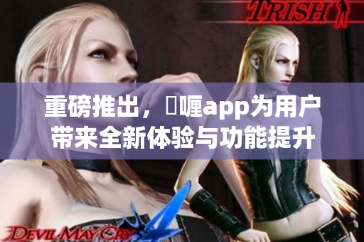 重磅推出，啫喱app为用户带来全新体验与功能提升