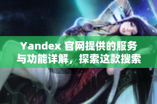 Yandex 官网提供的服务与功能详解，探索这款搜索引擎的魅力所在