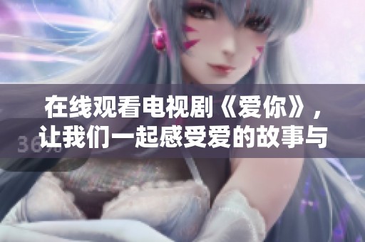 在线观看电视剧《爱你》，让我们一起感受爱的故事与情感的力量。