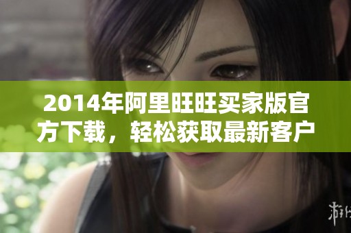 2014年阿里旺旺买家版官方下载，轻松获取最新客户端版本攻略
