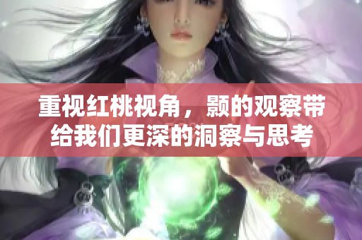 重视红桃视角，颢的观察带给我们更深的洞察与思考
