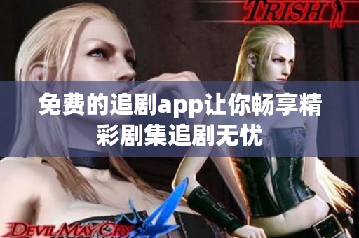 免费的追剧app让你畅享精彩剧集追剧无忧