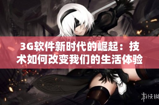 3G软件新时代的崛起：技术如何改变我们的生活体验