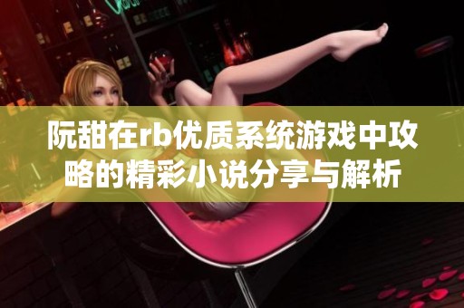 阮甜在rb优质系统游戏中攻略的精彩小说分享与解析