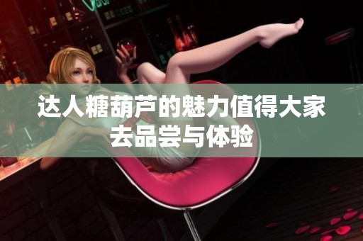 达人糖葫芦的魅力值得大家去品尝与体验
