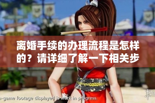 离婚手续的办理流程是怎样的？请详细了解一下相关步骤。