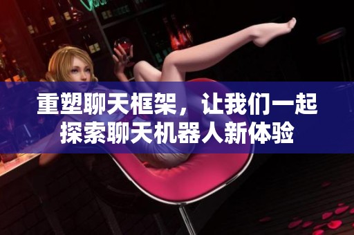 重塑聊天框架，让我们一起探索聊天机器人新体验