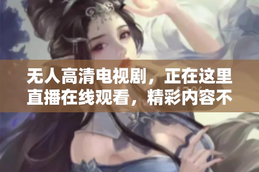 无人高清电视剧，正在这里直播在线观看，精彩内容不容错过！