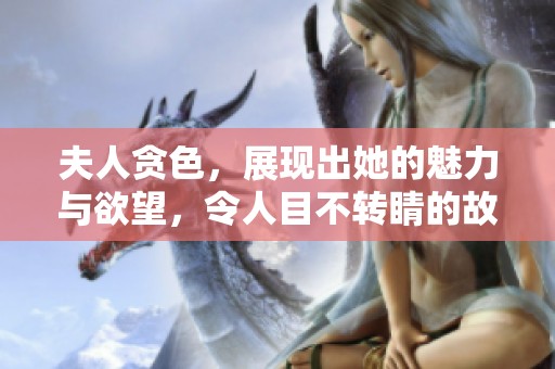 夫人贪色，展现出她的魅力与欲望，令人目不转睛的故事