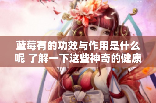 蓝莓有的功效与作用是什么呢 了解一下这些神奇的健康益处吧