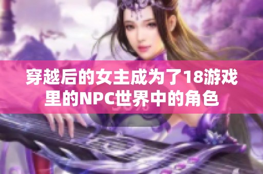 穿越后的女主成为了18游戏里的NPC世界中的角色