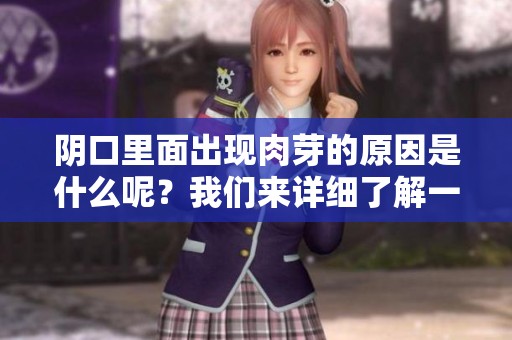 阴口里面出现肉芽的原因是什么呢？我们来详细了解一下吧