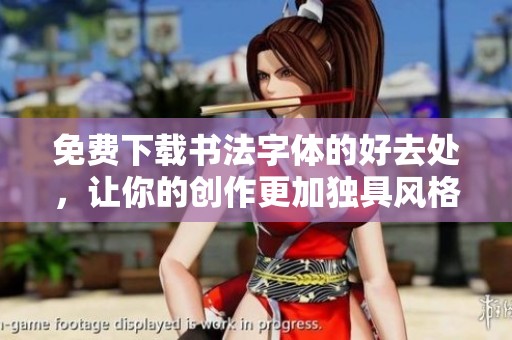 免费下载书法字体的好去处，让你的创作更加独具风格